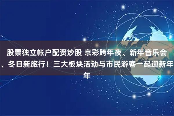股票独立帐户配资炒股 京彩跨年夜、新年音乐会、冬日新旅行！三大板块活动与市民游客一起迎新年
