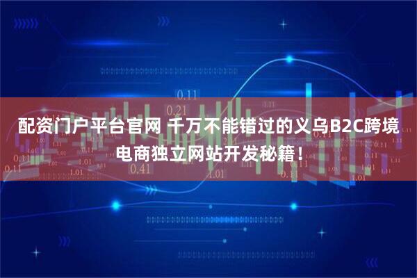 配资门户平台官网 千万不能错过的义乌B2C跨境电商独立网站开发秘籍！