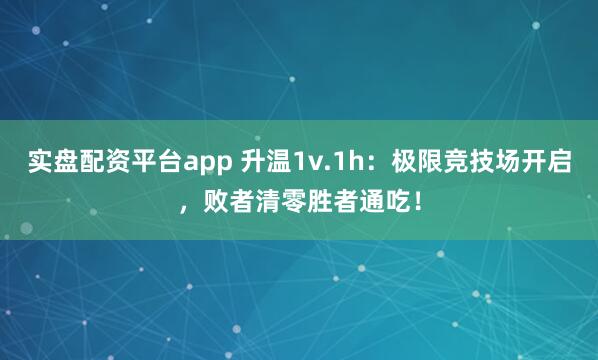 实盘配资平台app 升温1v.1h:极限竞技场开启,败者清零胜者通吃!