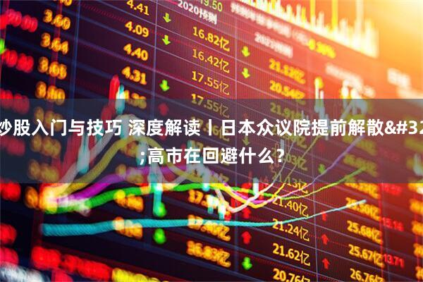 炒股入门与技巧 深度解读丨日本众议院提前解散 高市在回避什么？