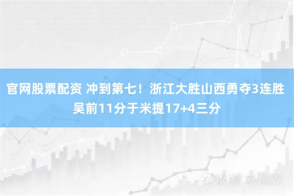 官网股票配资 冲到第七！浙江大胜山西勇夺3连胜 吴前11分于米提17+4三分