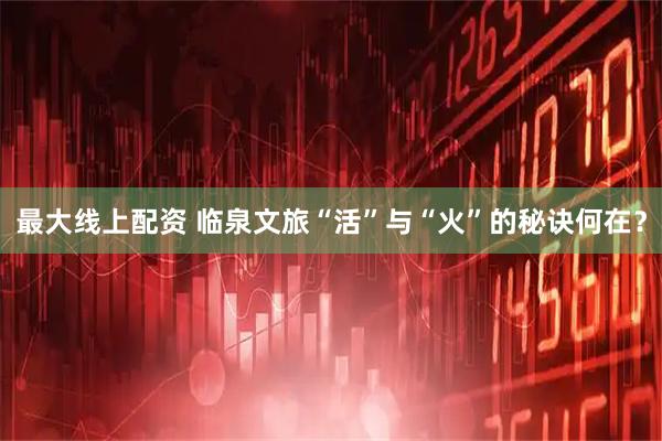 最大线上配资 临泉文旅“活”与“火”的秘诀何在？
