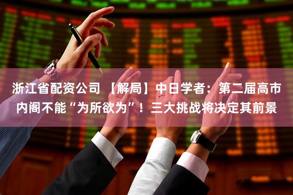 浙江省配资公司 【解局】中日学者：第二届高市内阁不能“为所欲为”！三大挑战将决定其前景