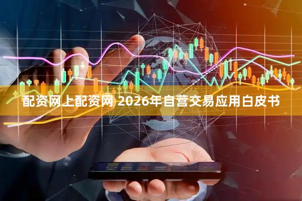 配资网上配资网 2026年自营交易应用白皮书