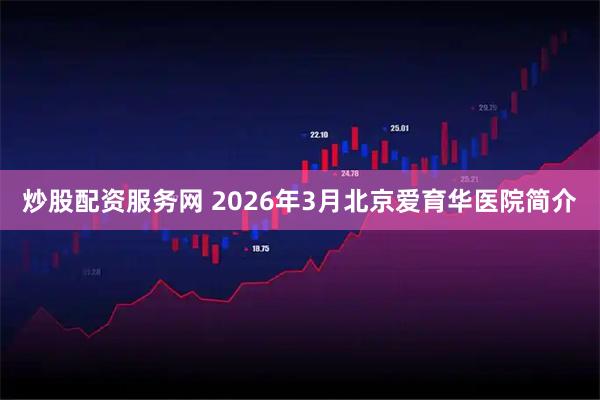 炒股配资服务网 2026年3月北京爱育华医院简介