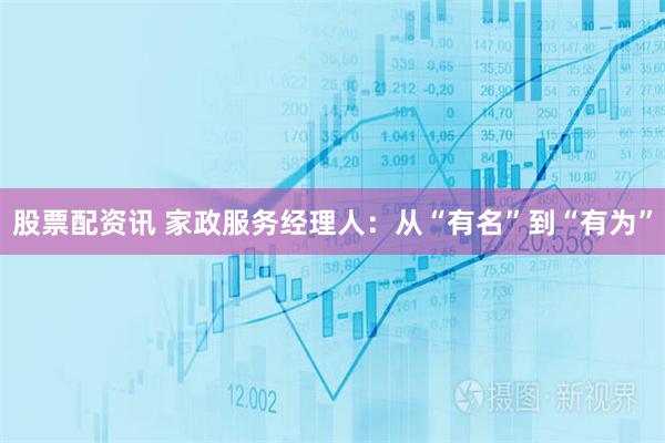 股票配资讯 家政服务经理人：从“有名”到“有为”