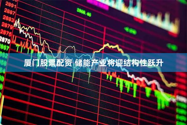 厦门股票配资 储能产业将迎结构性跃升