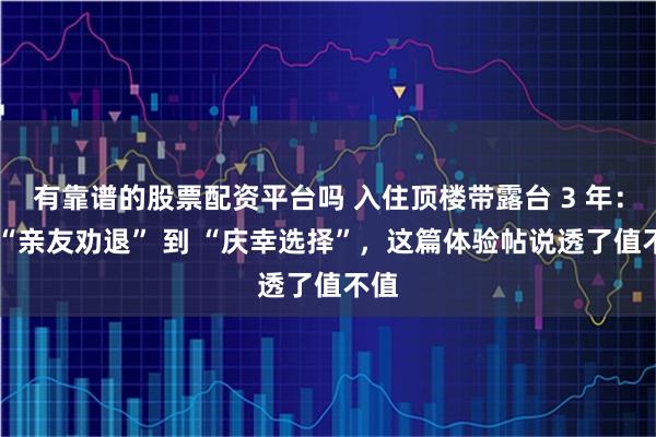 有靠谱的股票配资平台吗 入住顶楼带露台 3 年：从 “亲友劝退” 到 “庆幸选择”，这篇体验帖说透了值不值